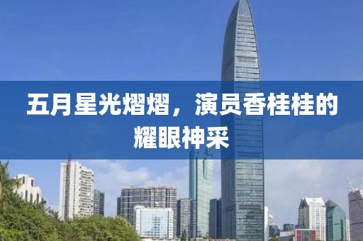 五月星光熠熠，演员香桂桂的耀眼神采