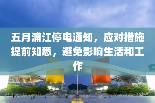 五月浦江停电通知，应对措施提前知悉，避免影响生活和工作