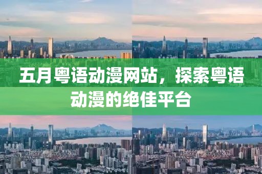 五月粤语动漫网站，探索粤语动漫的绝佳平台