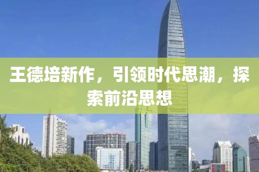 王德培新作，引领时代思潮，探索前沿思想