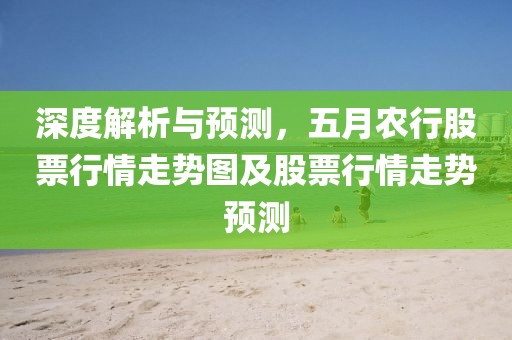深度解析与预测，五月农行股票行情走势图及股票行情走势预测