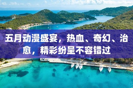 五月动漫盛宴，热血、奇幻、治愈，精彩纷呈不容错过