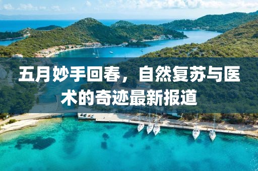 五月妙手回春，自然复苏与医术的奇迹最新报道