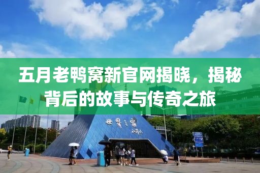 五月老鸭窝新官网揭晓，揭秘背后的故事与传奇之旅