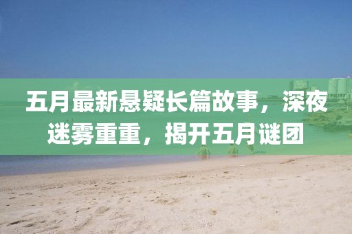 五月最新悬疑长篇故事，深夜迷雾重重，揭开五月谜团