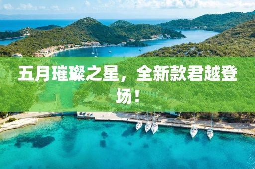 五月璀璨之星，全新款君越登场！