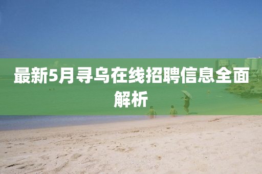 最新5月寻乌在线招聘信息全面解析