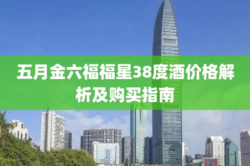 五月金六福福星38度酒价格解析及购买指南