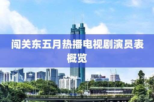 闯关东五月热播电视剧演员表概览