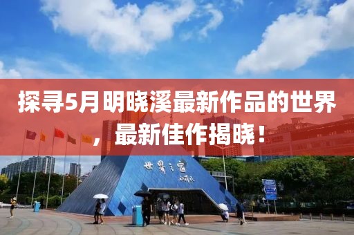 探寻5月明晓溪最新作品的世界，最新佳作揭晓！