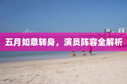 五月如意转身，演员阵容全解析