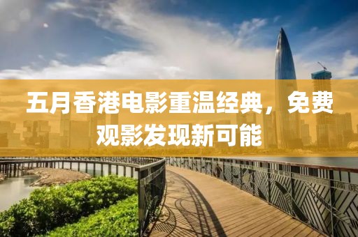 五月香港电影重温经典，免费观影发现新可能