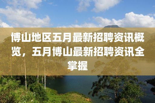博山地区五月最新招聘资讯概览，五月博山最新招聘资讯全掌握