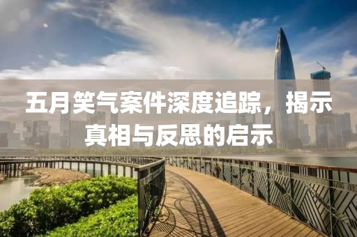五月笑气案件深度追踪，揭示真相与反思的启示