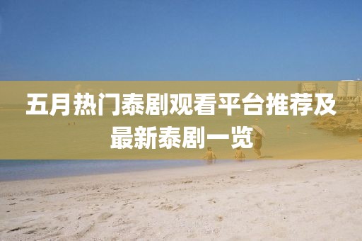 五月热门泰剧观看平台推荐及最新泰剧一览