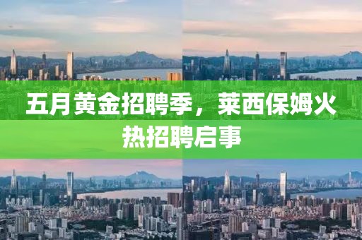 五月黄金招聘季，莱西保姆火热招聘启事