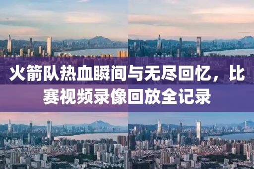 火箭队热血瞬间与无尽回忆，比赛视频录像回放全记录