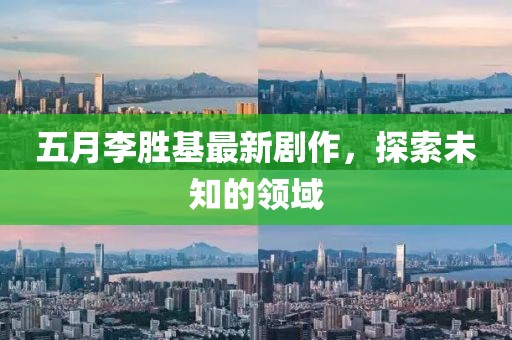 五月李胜基最新剧作，探索未知的领域