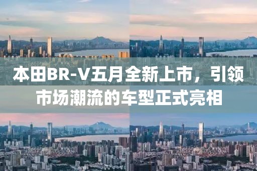 本田BR-V五月全新上市，引领市场潮流的车型正式亮相