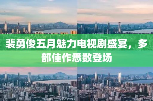 裴勇俊五月魅力电视剧盛宴，多部佳作悉数登场