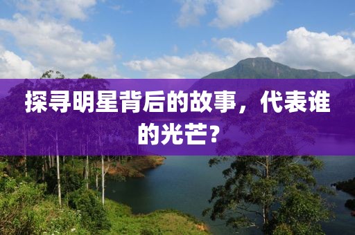 探寻明星背后的故事，代表谁的光芒？