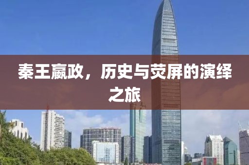 秦王嬴政，历史与荧屏的演绎之旅