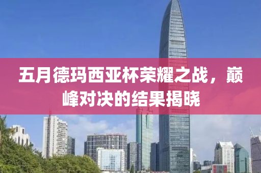 五月德玛西亚杯荣耀之战，巅峰对决的结果揭晓