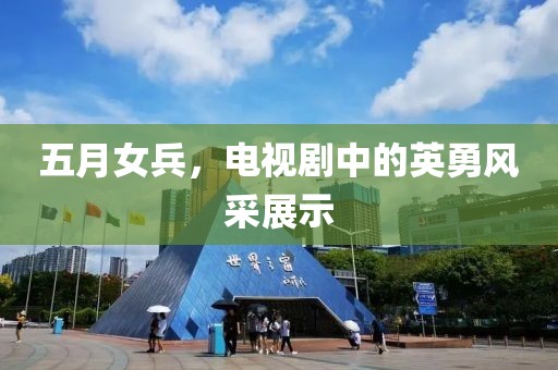 五月女兵，电视剧中的英勇风采展示