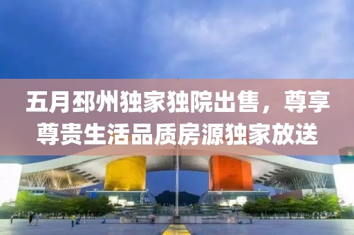 五月邳州独家独院出售，尊享尊贵生活品质房源独家放送