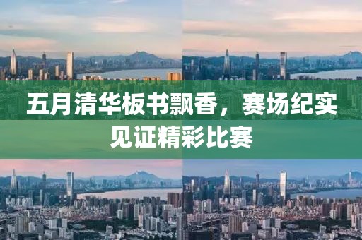 五月清华板书飘香，赛场纪实见证精彩比赛