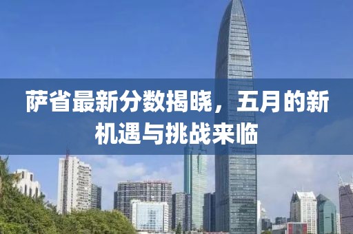 萨省最新分数揭晓，五月的新机遇与挑战来临