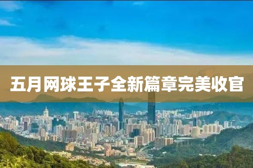 五月网球王子全新篇章完美收官
