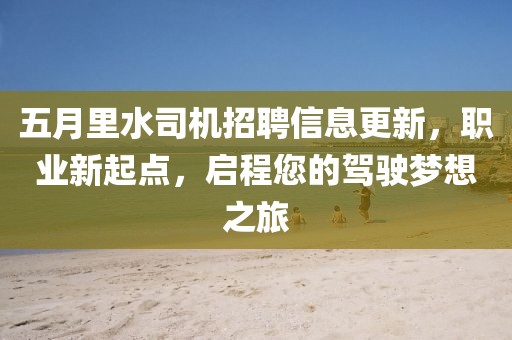 五月里水司机招聘信息更新，职业新起点，启程您的驾驶梦想之旅