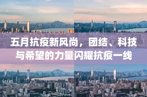 五月抗疫新风尚，团结、科技与希望的力量闪耀抗疫一线