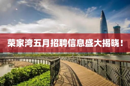 荣家湾五月招聘信息盛大揭晓！