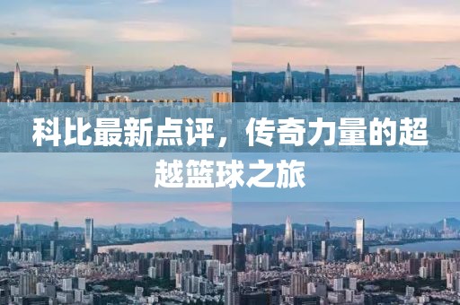科比最新点评，传奇力量的超越篮球之旅