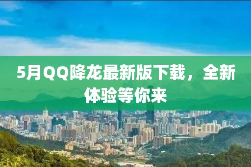 5月QQ降龙最新版下载，全新体验等你来