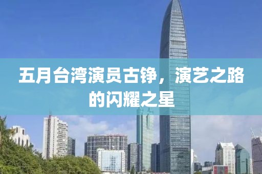 五月台湾演员古铮，演艺之路的闪耀之星