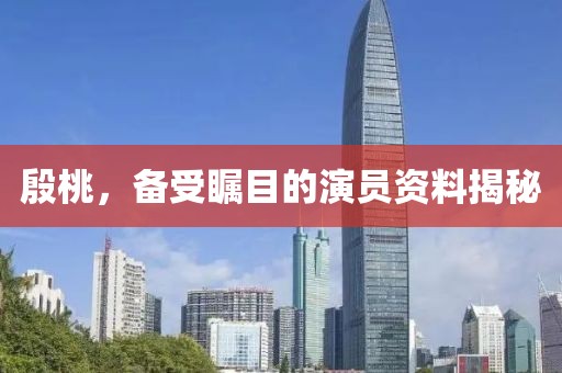 殷桃，备受瞩目的演员资料揭秘