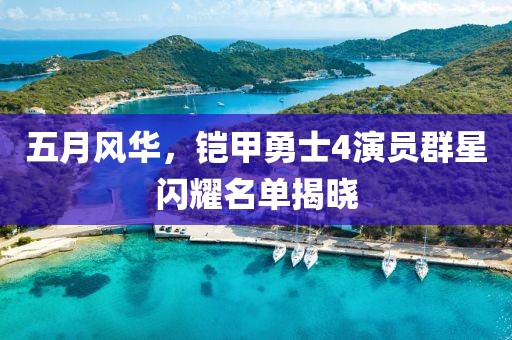 五月风华，铠甲勇士4演员群星闪耀名单揭晓