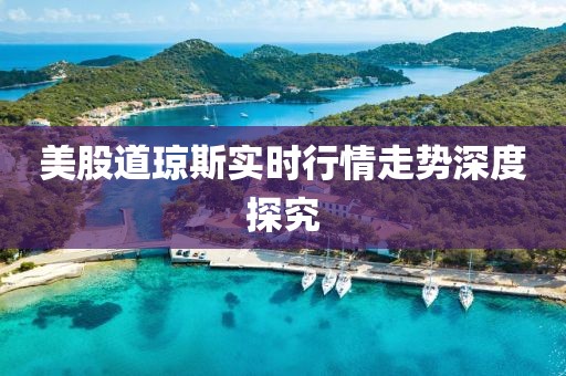 美股道琼斯实时行情走势深度探究