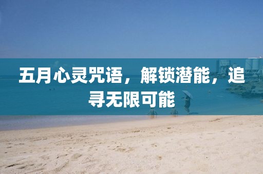 五月心灵咒语，解锁潜能，追寻无限可能