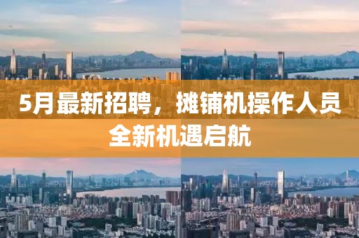 5月最新招聘，摊铺机操作人员全新机遇启航