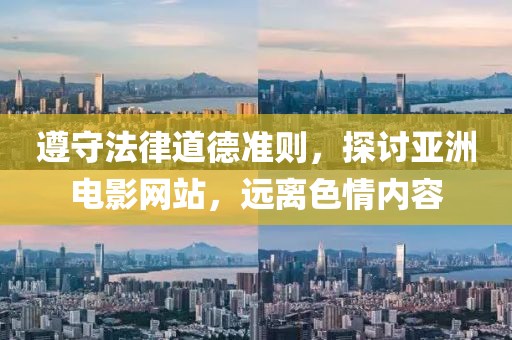 遵守法律道德准则，探讨亚洲电影网站，远离色情内容