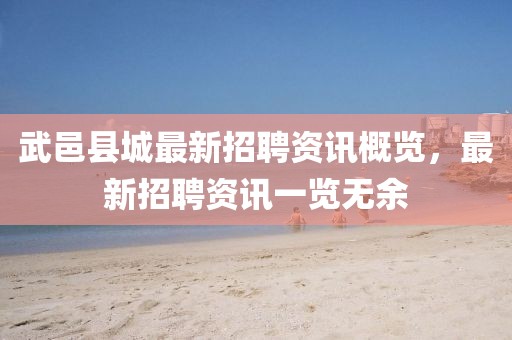 武邑县城最新招聘资讯概览，最新招聘资讯一览无余