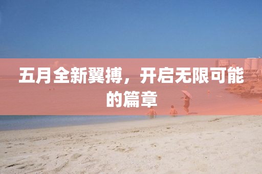 五月全新翼搏，开启无限可能的篇章