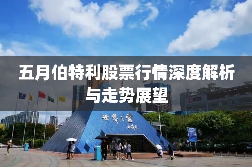 五月伯特利股票行情深度解析与走势展望