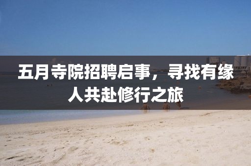 五月寺院招聘启事，寻找有缘人共赴修行之旅