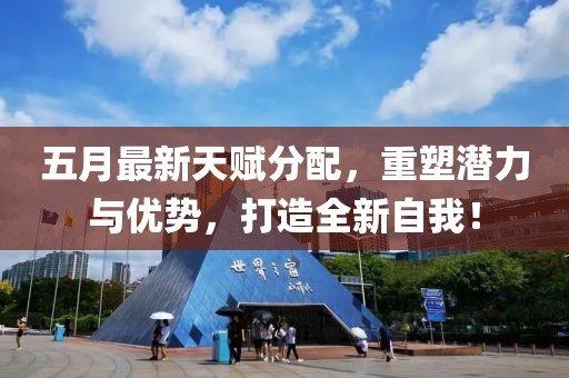 五月最新天赋分配，重塑潜力与优势，打造全新自我！
