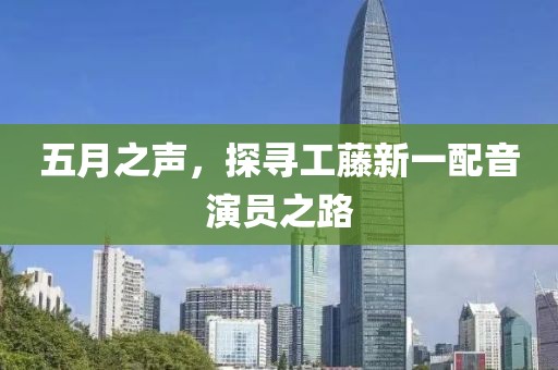 五月之声，探寻工藤新一配音演员之路